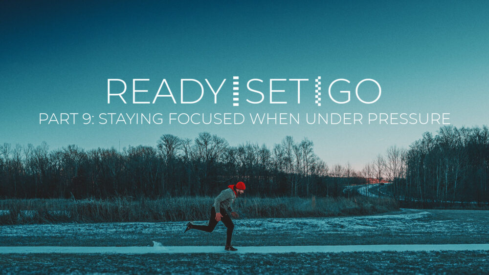 Ready, Set, Go #9 | Staying Focused When Under Pressure