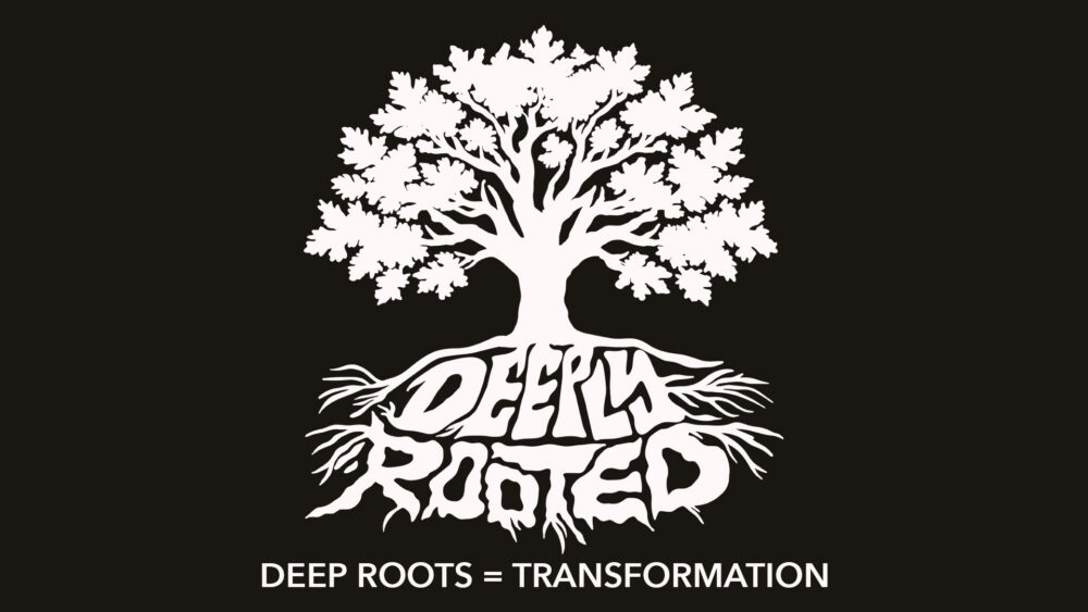 Deep Roots = Transformation